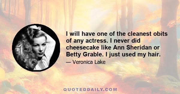 I will have one of the cleanest obits of any actress. I never did cheesecake like Ann Sheridan or Betty Grable. I just used my hair.