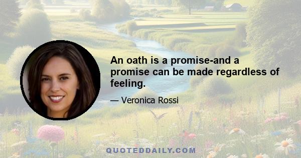 An oath is a promise-and a promise can be made regardless of feeling.