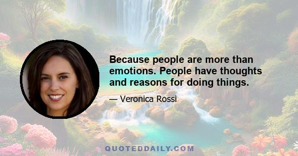 Because people are more than emotions. People have thoughts and reasons for doing things.