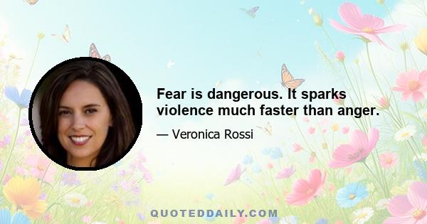 Fear is dangerous. It sparks violence much faster than anger.