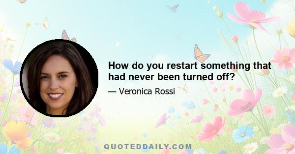 How do you restart something that had never been turned off?