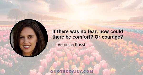 If there was no fear, how could there be comfort? Or courage?