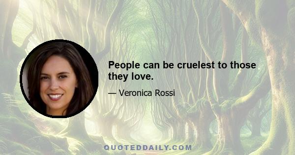 People can be cruelest to those they love.