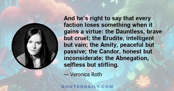 And he’s right to say that every faction loses something when it gains a virtue: the Dauntless, brave but cruel; the Erudite, intelligent but vain; the Amity, peaceful but passive; the Candor, honest but inconsiderate;