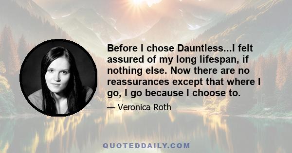 Before I chose Dauntless...I felt assured of my long lifespan, if nothing else. Now there are no reassurances except that where I go, I go because I choose to.