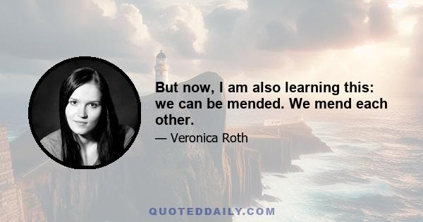 But now, I am also learning this: we can be mended. We mend each other.