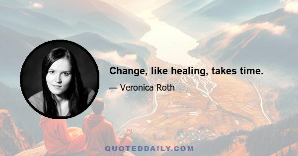 Change, like healing, takes time.