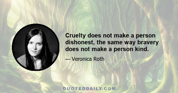 Cruelty does not make a person dishonest, the same way bravery does not make a person kind.