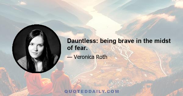 Dauntless: being brave in the midst of fear.