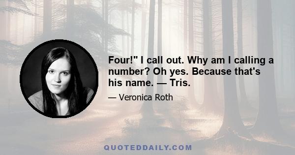 Four! I call out. Why am I calling a number? Oh yes. Because that's his name. — Tris.