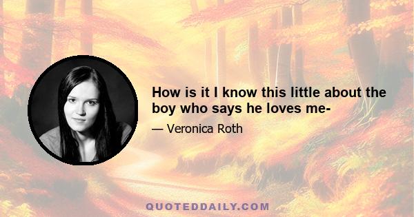 How is it I know this little about the boy who says he loves me-