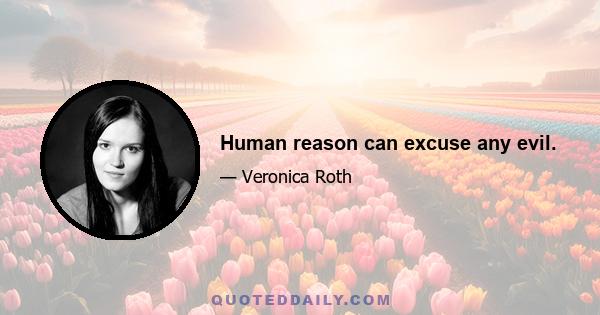 Human reason can excuse any evil.