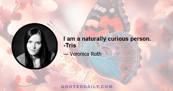 I am a naturally curious person. -Tris