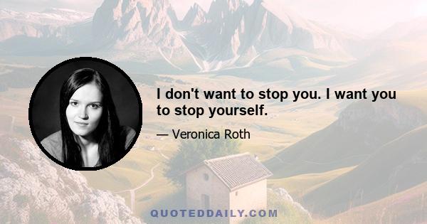 I don't want to stop you. I want you to stop yourself.