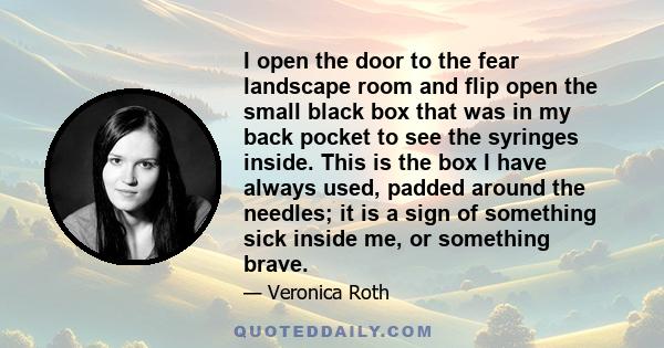 I open the door to the fear landscape room and flip open the small black box that was in my back pocket to see the syringes inside. This is the box I have always used, padded around the needles; it is a sign of