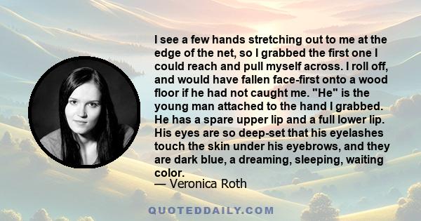 I see a few hands stretching out to me at the edge of the net, so I grabbed the first one I could reach and pull myself across. I roll off, and would have fallen face-first onto a wood floor if he had not caught me. He