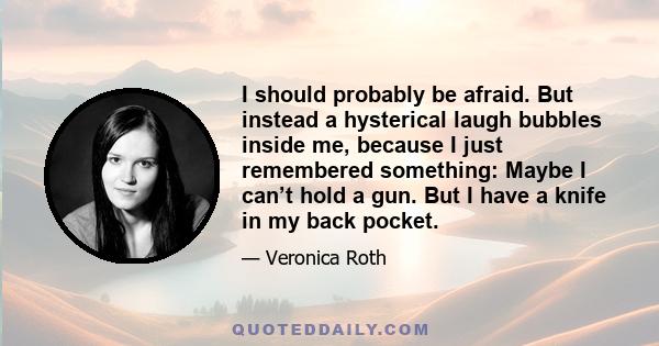 I should probably be afraid. But instead a hysterical laugh bubbles inside me, because I just remembered something: Maybe I can’t hold a gun. But I have a knife in my back pocket.