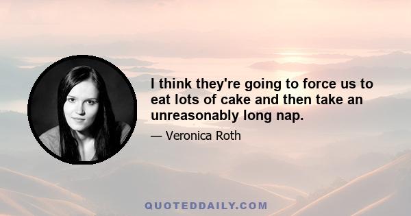 I think they're going to force us to eat lots of cake and then take an unreasonably long nap.