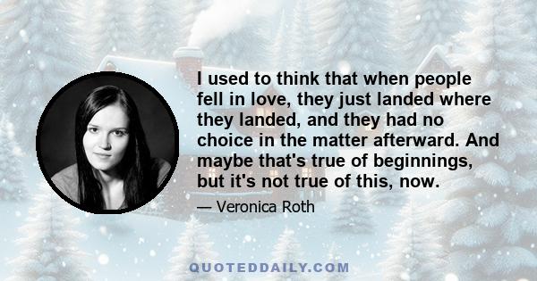 I used to think that when people fell in love, they just landed where they landed, and they had no choice in the matter afterward. And maybe that's true of beginnings, but it's not true of this, now.