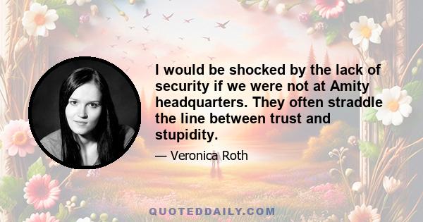 I would be shocked by the lack of security if we were not at Amity headquarters. They often straddle the line between trust and stupidity.