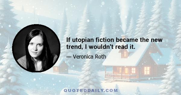 If utopian fiction became the new trend, I wouldn't read it.