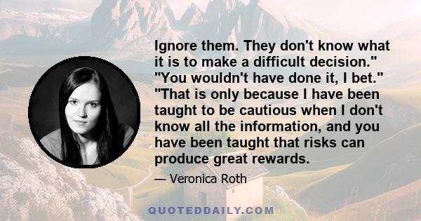 Ignore them. They don't know what it is to make a difficult decision. You wouldn't have done it, I bet. That is only because I have been taught to be cautious when I don't know all the information, and you have been