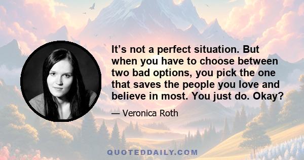 It’s not a perfect situation. But when you have to choose between two bad options, you pick the one that saves the people you love and believe in most. You just do. Okay?