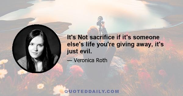 It's Not sacrifice if it's someone else's life you're giving away, it's just evil.