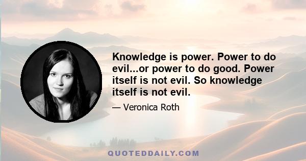 Knowledge is power. Power to do evil...or power to do good. Power itself is not evil. So knowledge itself is not evil.