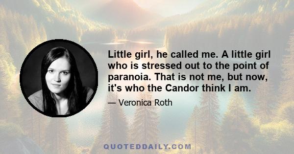 Little girl, he called me. A little girl who is stressed out to the point of paranoia. That is not me, but now, it's who the Candor think I am.