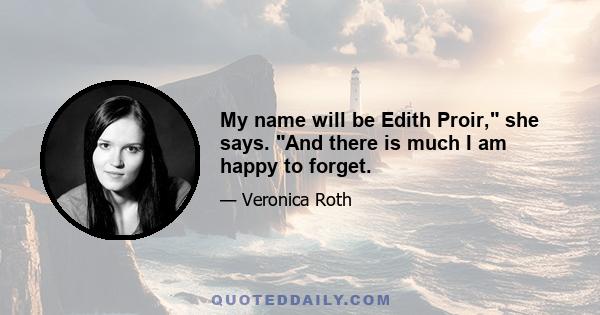 My name will be Edith Proir, she says. And there is much I am happy to forget.