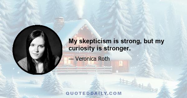 My skepticism is strong, but my curiosity is stronger.