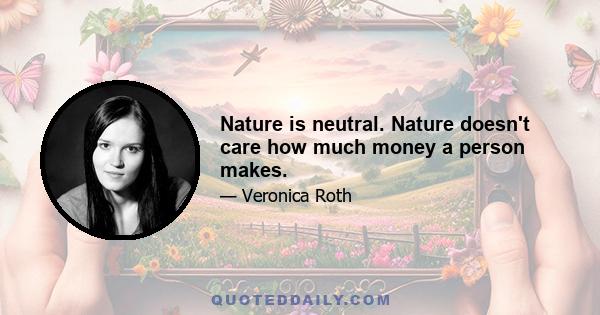 Nature is neutral. Nature doesn't care how much money a person makes.