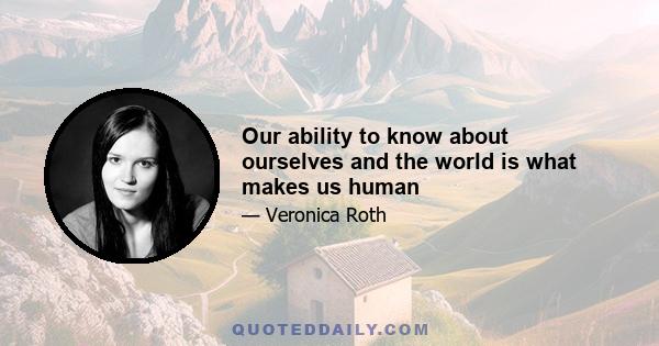 Our ability to know about ourselves and the world is what makes us human