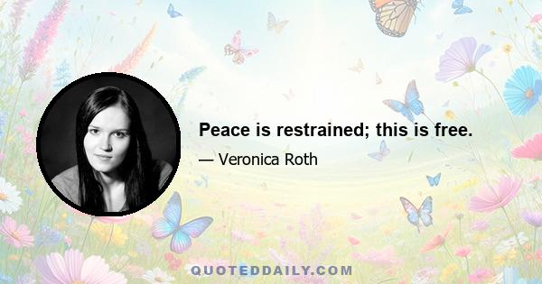 Peace is restrained; this is free.