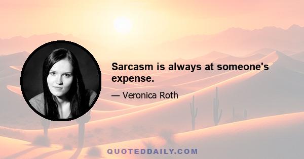 Sarcasm is always at someone's expense.