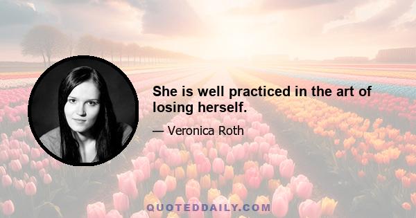 She is well practiced in the art of losing herself.