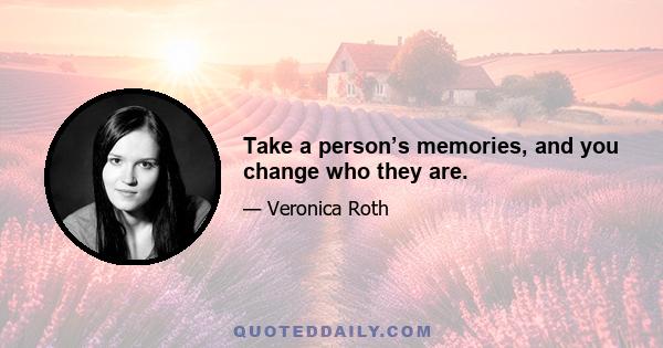 Take a person’s memories, and you change who they are.