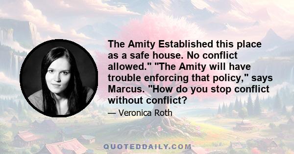 The Amity Established this place as a safe house. No conflict allowed. The Amity will have trouble enforcing that policy, says Marcus. How do you stop conflict without conflict?