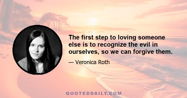 The first step to loving someone else is to recognize the evil in ourselves, so we can forgive them.