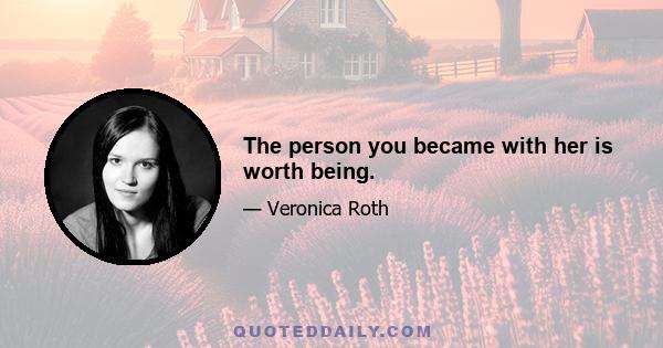 The person you became with her is worth being.