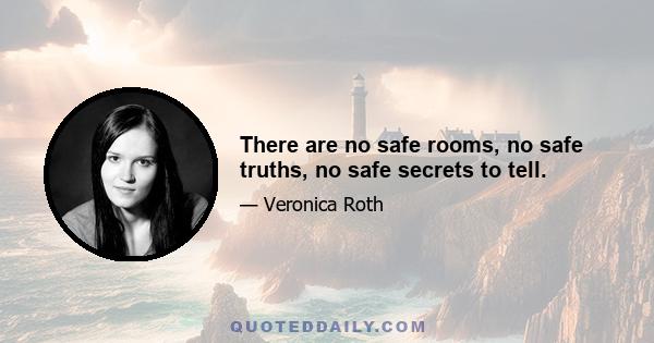 There are no safe rooms, no safe truths, no safe secrets to tell.