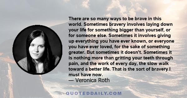 There are so many ways to be brave in this world. Sometimes bravery involves laying down your life for something bigger than yourself, or for someone else. Sometimes it involves giving up everything you have ever known, 