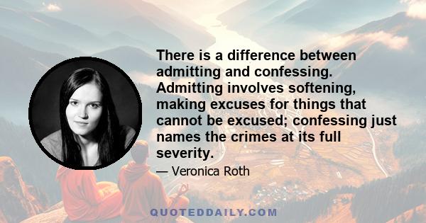 There is a difference between admitting and confessing. Admitting involves softening, making excuses for things that cannot be excused; confessing just names the crimes at its full severity.