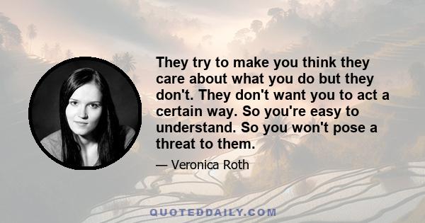 They try to make you think they care about what you do but they don't. They don't want you to act a certain way. So you're easy to understand. So you won't pose a threat to them.