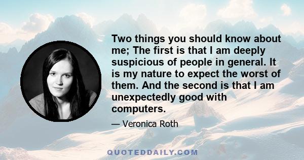Two things you should know about me; The first is that I am deeply suspicious of people in general. It is my nature to expect the worst of them. And the second is that I am unexpectedly good with computers.
