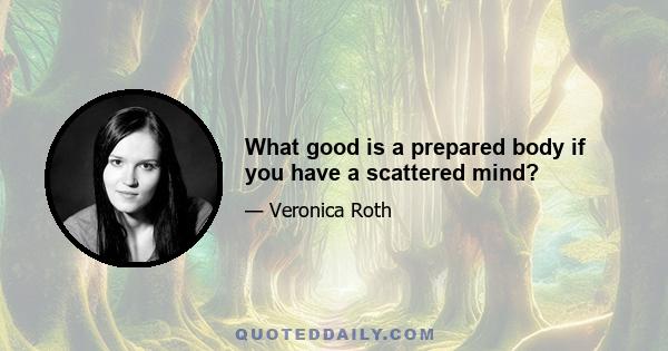 What good is a prepared body if you have a scattered mind?