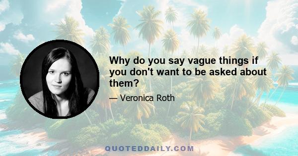 Why do you say vague things if you don't want to be asked about them?