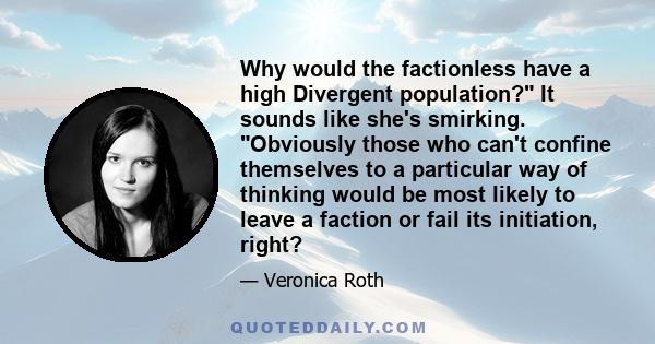 Why would the factionless have a high Divergent population? It sounds like she's smirking. Obviously those who can't confine themselves to a particular way of thinking would be most likely to leave a faction or fail its 