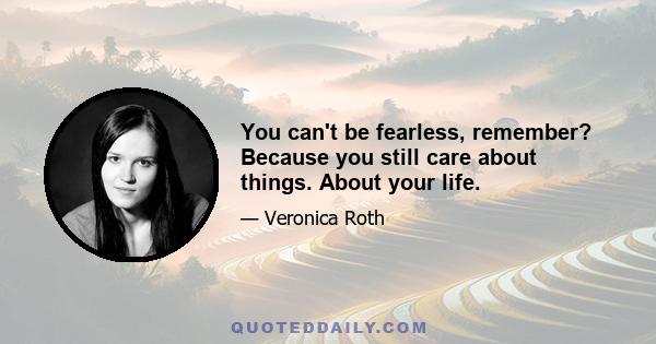 You can't be fearless, remember? Because you still care about things. About your life.